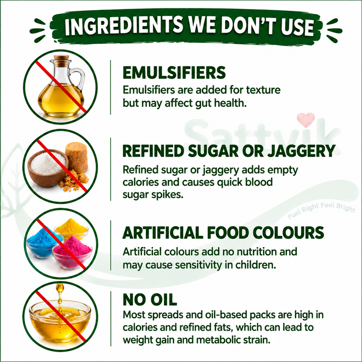 Ingredients Sattvik Spoon doesn't use: no oil, no emulsifiers, no refined sugar or jaggery, no artificial colours